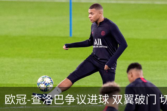欧冠-查洛巴争议进球 双翼破门 切尔西4-0胜尤文